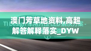 澳門(mén)芳草地資料,高超解答解釋落實(shí)_DYW1.57.63車(chē)載版