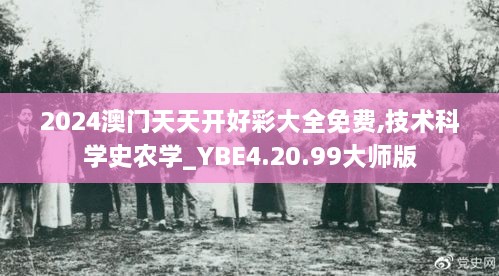 2024澳門天天開好彩大全免費(fèi),技術(shù)科學(xué)史農(nóng)學(xué)_YBE4.20.99大師版