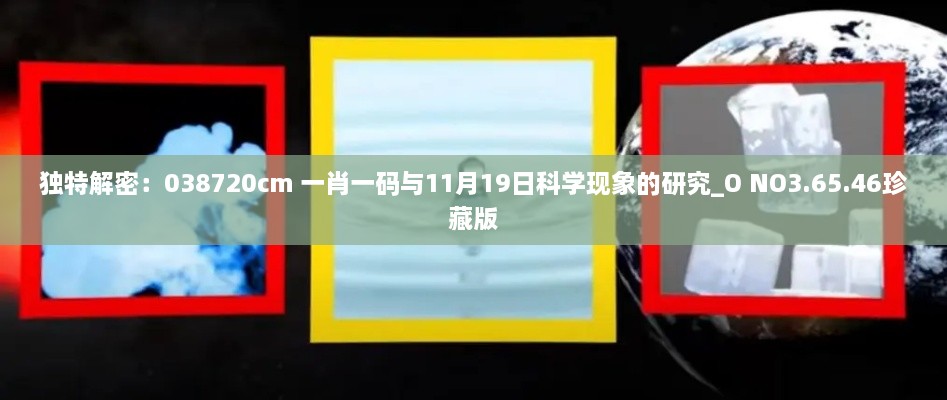 獨特解密：038720cm 一肖一碼與11月19日科學(xué)現(xiàn)象的研究_O NO3.65.46珍藏版