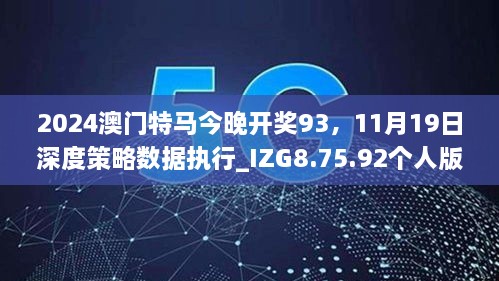 2024澳門特馬今晚開獎93，11月19日深度策略數(shù)據(jù)執(zhí)行_IZG8.75.92個人版