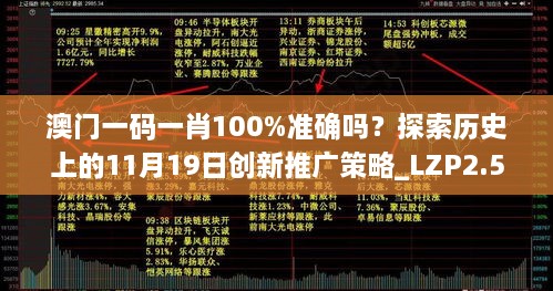 澳門一碼一肖100%準確嗎？探索歷史上的11月19日創(chuàng)新推廣策略_LZP2.57.56智巧版