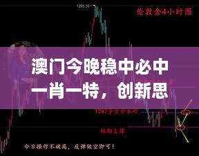 澳門今晚穩(wěn)中必中一肖一特，創(chuàng)新思路解析_BEN8.52.39任務(wù)版