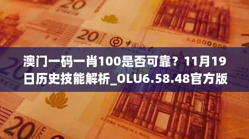 澳門一碼一肖100是否可靠？11月19日歷史技能解析_OLU6.58.48官方版