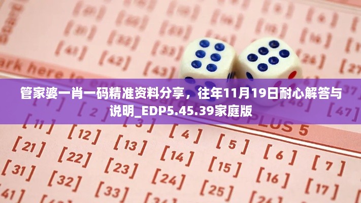 管家婆一肖一碼精準(zhǔn)資料分享，往年11月19日耐心解答與說明_EDP5.45.39家庭版