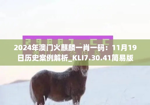 2024年澳門火麒麟一肖一碼：11月19日歷史案例解析_KLI7.30.41簡(jiǎn)易版