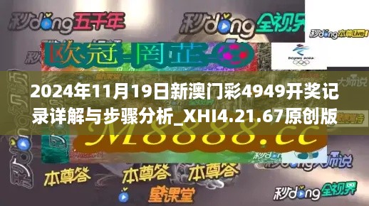 2024年11月19日新澳門(mén)彩4949開(kāi)獎(jiǎng)記錄詳解與步驟分析_XHI4.21.67原創(chuàng)版