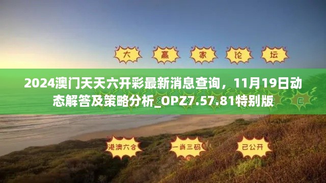 2024澳門天天六開彩最新消息查詢，11月19日動(dòng)態(tài)解答及策略分析_OPZ7.57.81特別版