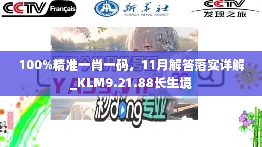 100%精準(zhǔn)一肖一碼，11月解答落實(shí)詳解_KLM9.21.88長(zhǎng)生境