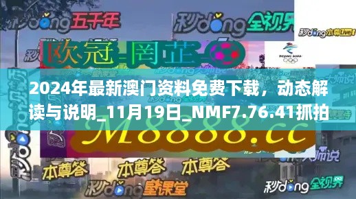 2024年最新澳門(mén)資料免費(fèi)下載，動(dòng)態(tài)解讀與說(shuō)明_11月19日_NMF7.76.41抓拍版