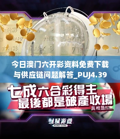 今日澳門六開彩資料免費下載與供應(yīng)鏈問題解答_PUJ4.39.91版