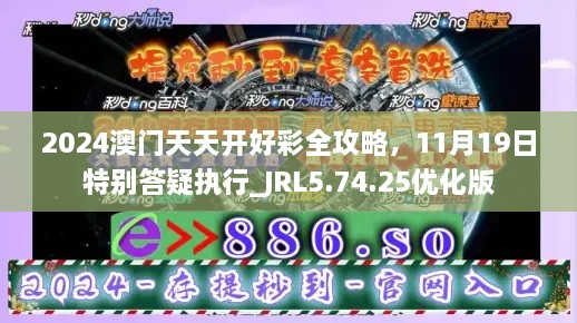 2024澳門天天開好彩全攻略，11月19日特別答疑執(zhí)行_JRL5.74.25優(yōu)化版