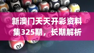 新澳門天天開彩資料集325期，長期解析與實施_ADT7.37.67變體版