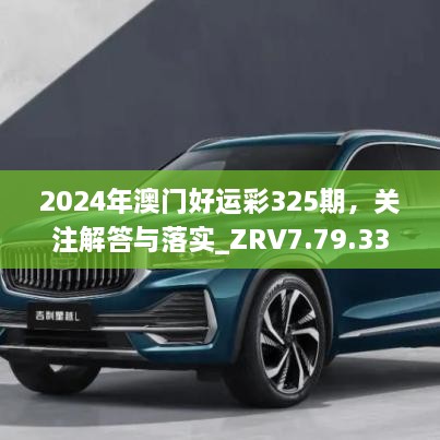 2024年澳門好運彩325期，關(guān)注解答與落實_ZRV7.79.33多媒體版