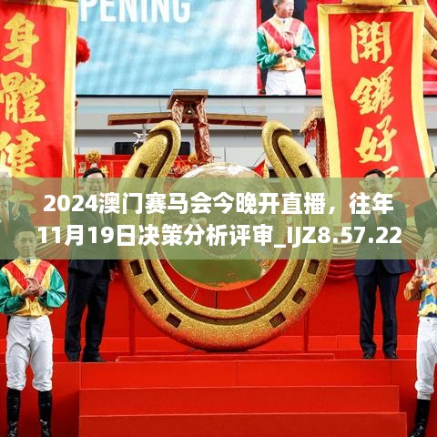 2024澳門賽馬會今晚開直播，往年11月19日決策分析評審_IJZ8.57.22獲取版