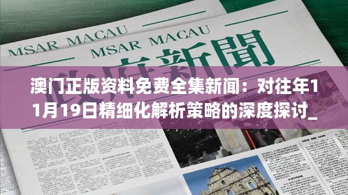 澳門正版資料免費全集新聞：對往年11月19日精細化解析策略的深度探討_UJG4.34.55行業(yè)版