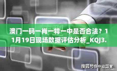 澳門一碼一肖一特一中是否合法？11月19日現(xiàn)場數(shù)據(jù)評估分析_KQJ3.13.70內(nèi)含版