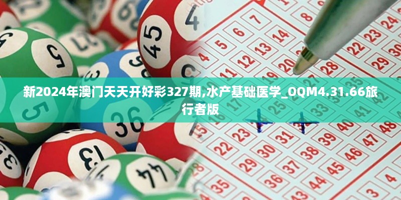 新2024年澳門天天開好彩327期,水產(chǎn)基礎(chǔ)醫(yī)學_OQM4.31.66旅行者版