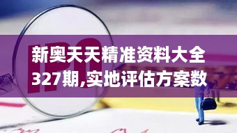 新奧天天精準資料大全327期,實地評估方案數(shù)據(jù)_SRF2.76.77車載版