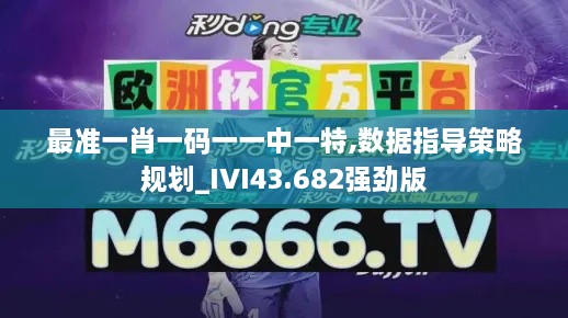 最準一肖一碼一一中一特,數(shù)據指導策略規(guī)劃_IVI43.682強勁版