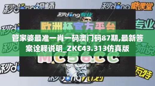 管家婆最準一肖一碼澳門碼87期,最新答案詮釋說明_ZKC43.313仿真版