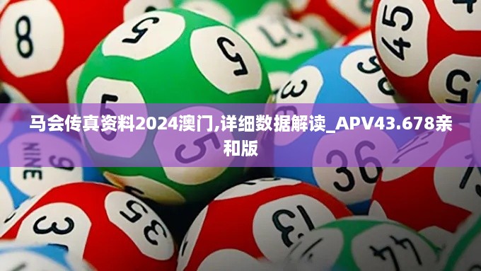 馬會(huì)傳真資料2024澳門,詳細(xì)數(shù)據(jù)解讀_APV43.678親和版