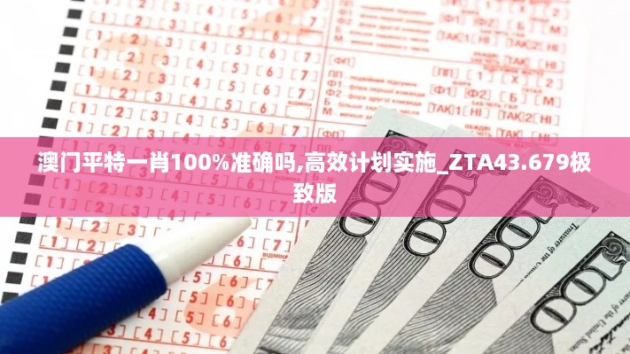 澳門平特一肖100%準確嗎,高效計劃實施_ZTA43.679極致版