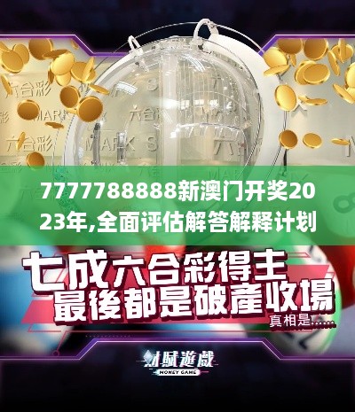 7777788888新澳門開獎2023年,全面評估解答解釋計(jì)劃_觸控版VNH7.32