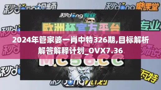 2024年管家婆一肖中特326期,目標解析解答解釋計劃_OVX7.36