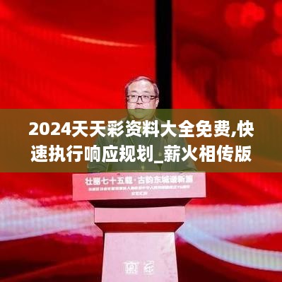 2024天天彩資料大全免費,快速執(zhí)行響應(yīng)規(guī)劃_薪火相傳版AFF8.51