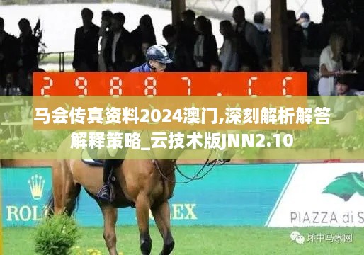 馬會(huì)傳真資料2024澳門(mén),深刻解析解答解釋策略_云技術(shù)版JNN2.10