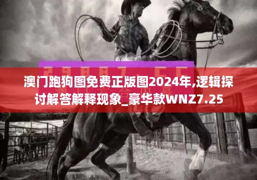 澳門跑狗圖免費(fèi)正版圖2024年,邏輯探討解答解釋現(xiàn)象_豪華款WNZ7.25