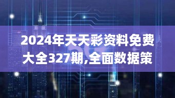 2024年天天彩資料免費大全327期,全面數(shù)據(jù)策略解析_RDE9.80