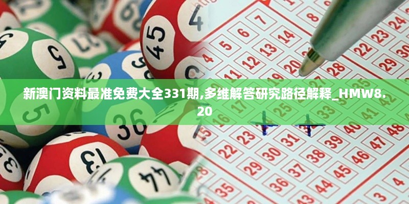 新澳門資料最準(zhǔn)免費大全331期,多維解答研究路徑解釋_HMW8.20