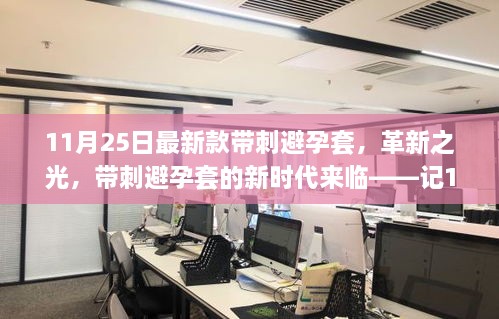 11月25日最新款帶刺避孕套，革新之光，帶刺避孕套的新時(shí)代來臨——記11月25日最新款帶刺避孕套誕生記