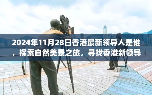 2024年11月28日香港最新領導人是誰，探索自然美景之旅，尋找香港新領導人的旅程，與內(nèi)心的寧靜相伴