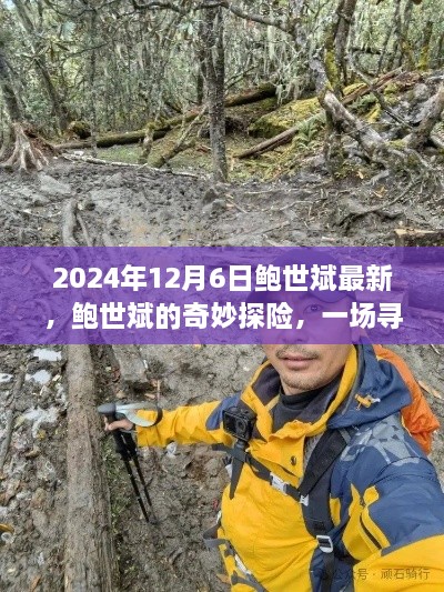 鮑世斌的奇妙探險之旅，尋找內(nèi)心平靜的風(fēng)景之旅（2024年12月6日最新）