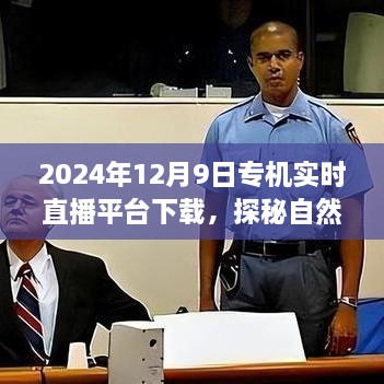 2024年12月9日專機(jī)直播探險，自然秘境的奇妙旅程