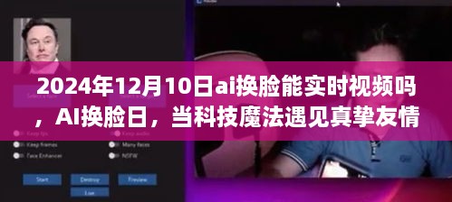 AI換臉日，科技魔法與真摯友情的交匯點(diǎn)，實(shí)時(shí)視頻換臉技術(shù)的未來(lái)展望（2024年12月10日）