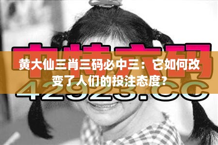 黃大仙三肖三碼必中三：它如何改變了人們的投注態(tài)度？