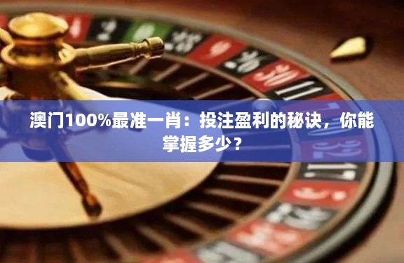 澳門(mén)100%最準(zhǔn)一肖：投注盈利的秘訣，你能掌握多少？