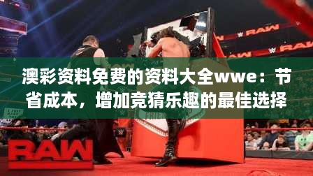 澳彩資料免費的資料大全wwe：節(jié)省成本，增加競猜樂趣的最佳選擇