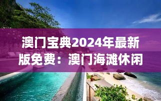 澳門寶典2024年最新版免費：澳門海灘休閑的最佳推薦