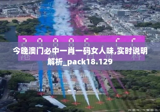 今晚澳門必中一肖一碼女人味,實(shí)時(shí)說明解析_pack18.129