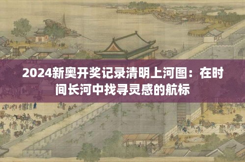 2024新奧開獎(jiǎng)記錄清明上河圖：在時(shí)間長河中找尋靈感的航標(biāo)