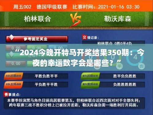 “2024今晚開特馬開獎(jiǎng)結(jié)果350期：今夜的幸運(yùn)數(shù)字會是哪些？”