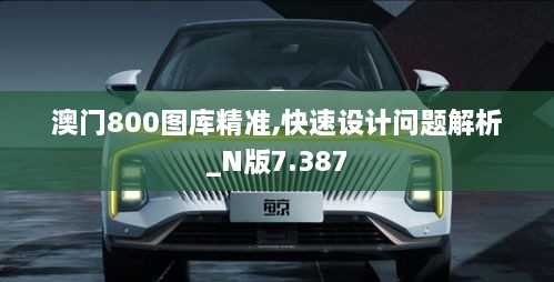 澳門800圖庫精準,快速設計問題解析_N版7.387