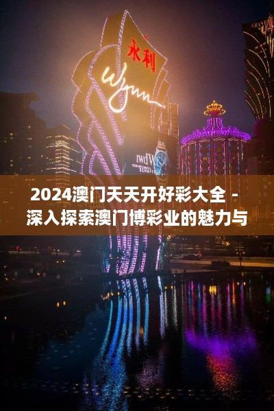 2024澳門天天開(kāi)好彩大全 - 深入探索澳門博彩業(yè)的魅力與前景