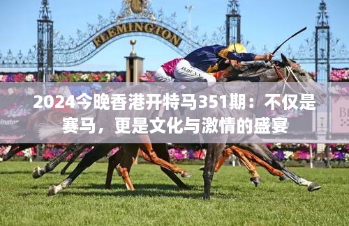 2024今晚香港開特馬351期：不僅是賽馬，更是文化與激情的盛宴