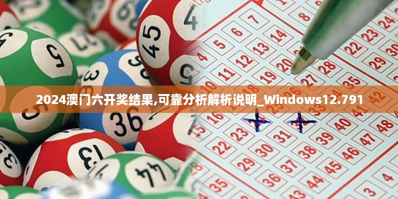 2024澳門六開獎結果,可靠分析解析說明_Windows12.791