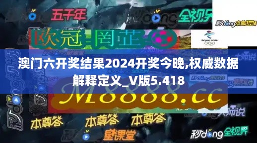 澳門六開獎結(jié)果2024開獎今晚,權(quán)威數(shù)據(jù)解釋定義_V版5.418